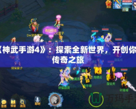 《神武手游4》：探索全新世界，開創你的傳奇之旅