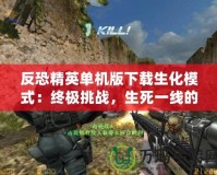 反恐精英單機版下載生化模式：終極挑戰，生死一線的戰斗體驗