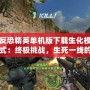 反恐精英單機(jī)版下載生化模式：終極挑戰(zhàn)，生死一線的戰(zhàn)斗體驗(yàn)