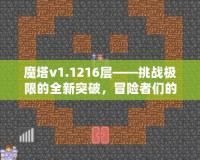 魔塔v1.1216層——挑戰(zhàn)極限的全新突破，冒險者們的終極考驗！