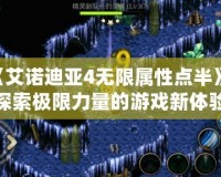 《艾諾迪亞4無(wú)限屬性點(diǎn)半》：探索極限力量的游戲新體驗(yàn)