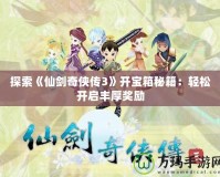探索《仙劍奇俠傳3》開寶箱秘籍：輕松開啟豐厚獎勵