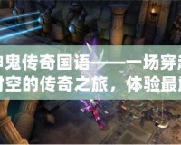 神鬼傳奇國(guó)語——一場(chǎng)穿越時(shí)空的傳奇之旅，體驗(yàn)最震撼的游戲世界