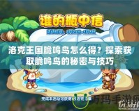洛克王國脆鳴鳥怎么得？探索獲取脆鳴鳥的秘密與技巧