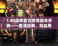 1.80戰(zhàn)神復(fù)古傳奇版本手游——重溫經(jīng)典，熱血再燃！
