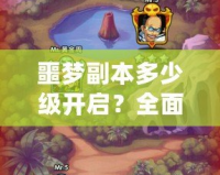 噩夢副本多少級開啟？全面解析噩夢副本的挑戰(zhàn)與獎勵