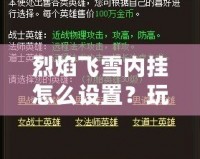 烈焰飛雪內掛怎么設置？玩轉游戲的必備技巧和秘籍