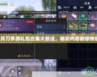 天涯明月刀手游禮包合集大放送，精彩內(nèi)容助你快速成長(zhǎng)！