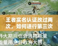 王者實名認證改過兩次，如何進行第三次修改？