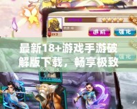 最新18+游戲手游破解版下載，暢享極致體驗！