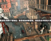 刺客信條2免費下載地址：暢享極致刺客冒險，挑戰歷史中的偉大傳奇