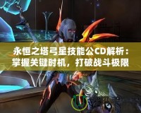 永恒之塔弓星技能公CD解析：掌握關鍵時機，打破戰斗極限