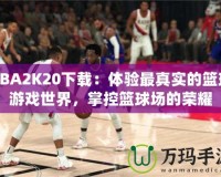 NBA2K20下載：體驗(yàn)最真實(shí)的籃球游戲世界，掌控籃球場的榮耀