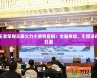 王者榮耀無限火力小黃鴨官網：全新體驗，引爆游戲狂潮