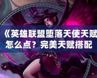 《英雄聯(lián)盟墮落天使天賦怎么點？完美天賦搭配指南》