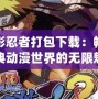 火影忍者打包下載：暢享經(jīng)典動(dòng)漫世界的無限魅力