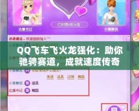 QQ飛車飛火龍強化：助你馳騁賽道，成就速度傳奇