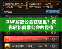 DNF解散公會在哪里？教你輕松解散公會的操作技巧