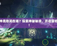 斗戰(zhàn)神鷹愁澗在哪？探索神秘秘境，開啟冒險之旅！