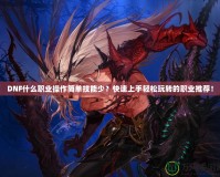 DNF什么職業(yè)操作簡單技能少？快速上手輕松玩轉的職業(yè)推薦！