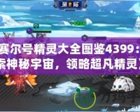 《賽爾號精靈大全圖鑒4399：探索神秘宇宙，領略超凡精靈》