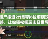 僵尸撤退2作弊碼6位解鎖攻略，讓你輕松暢玩末日世界！