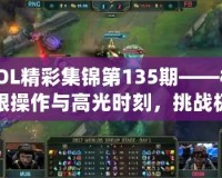 LOL精彩集錦第135期——極限操作與高光時刻，挑戰極限的巔峰對決