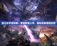 龍之谷手游攻略：帶你快速上手，輕松征服冒險世界