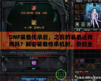 DNF裝備傳承后，之前的裝備還有用嗎？解密裝備傳承機制，帶你全面了解