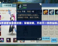 誅仙手游官服官網攻略：掌握攻略，開啟不一樣的仙俠之旅