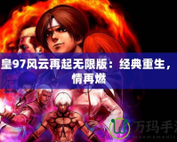 拳皇97風云再起無限版：經典重生，激情再燃