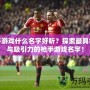 槍手游戲什么名字好聽？探索最具創(chuàng)意與吸引力的槍手游戲名字！