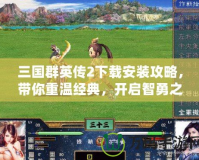 三國群英傳2下載安裝攻略，帶你重溫經(jīng)典，開啟智勇之戰(zhàn)！