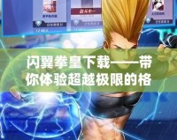 閃翼拳皇下載——帶你體驗超越極限的格斗激情！