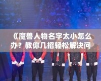 《魔獸人物名字太小怎么辦？教你幾招輕松解決問(wèn)題》
