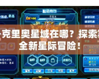 賽爾號克里奧星域在哪？探索賽爾號全新星際冒險！