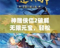 神雕俠侶2破解無限元寶，輕松稱霸江湖！