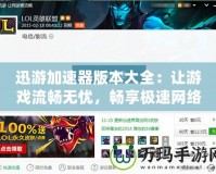 迅游加速器版本大全：讓游戲流暢無憂，暢享極速網絡體驗