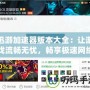 迅游加速器版本大全：讓游戲流暢無憂，暢享極速網(wǎng)絡(luò)體驗