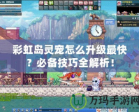 彩虹島靈寵怎么升級最快？必備技巧全解析！