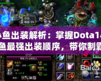 小魚出裝解析：掌握Dota1小魚最強出裝順序，帶你制霸游戲！