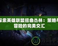 探索英雄聯盟扭曲叢林：策略與冒險的完美交匯