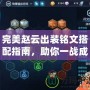 完美趙云出裝銘文搭配指南，助你一戰成名