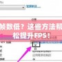 LOL幀數低？這些方法幫你輕松提升FPS！