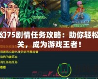 夢幻75劇情任務攻略：助你輕松通關，成為游戲王者！