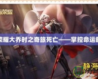 王者榮耀大喬時之奇旅死亡——掌控命運的冒險