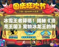 冰雪王者降臨！揭秘《洛克王國》寵物冰龍王的神秘魅力