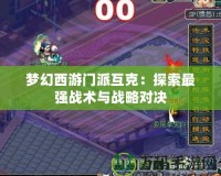夢幻西游門派互克：探索最強戰(zhàn)術(shù)與戰(zhàn)略對決