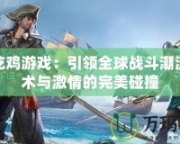 騰訊吃雞游戲：引領(lǐng)全球戰(zhàn)斗潮流，戰(zhàn)術(shù)與激情的完美碰撞