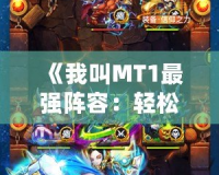 《我叫MT1最強陣容：輕松打造你的巔峰戰力》